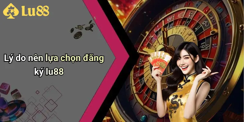 Lý do nên lựa chọn đăng ký lu88